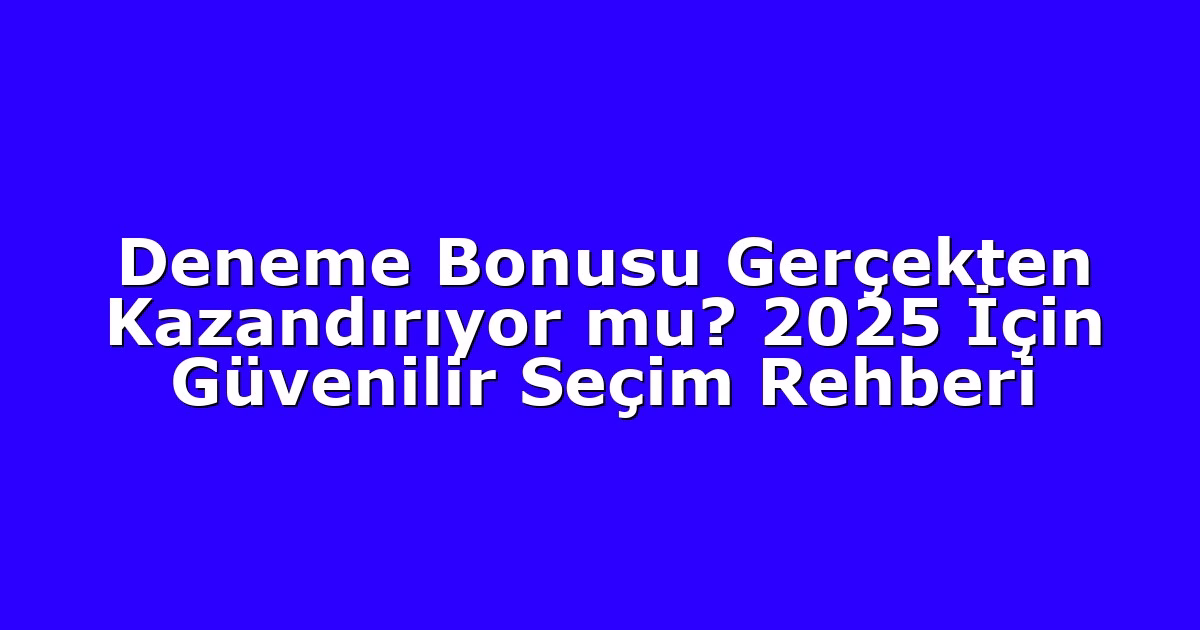 Deneme Bonusu Gerçekten Kazandırıyor mu? 2025 İçin Güvenilir Seçim Rehberi