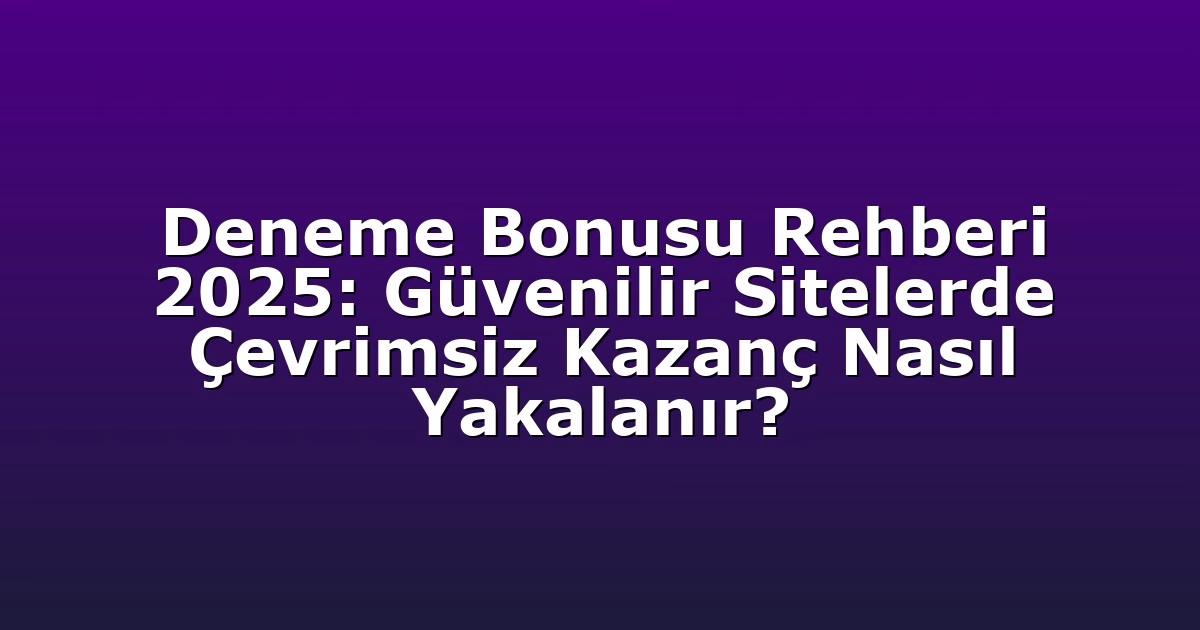 Deneme Bonusu Rehberi 2025: Güvenilir Sitelerde Çevrimsiz Kazanç Nasıl Yakalanır?