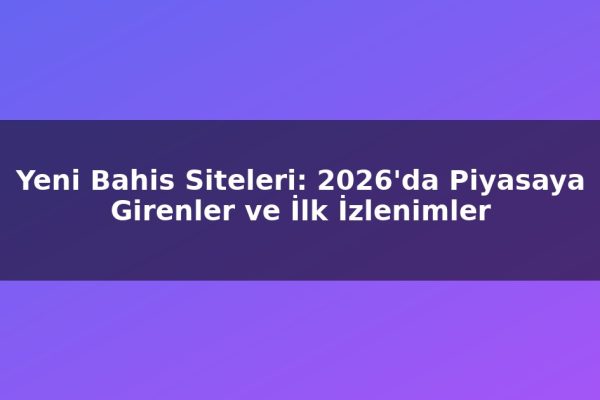 Yeni Bahis Siteleri: 2026’da Piyasaya Girenler ve İlk İzlenimler